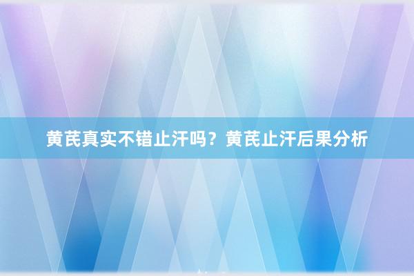 黄芪真实不错止汗吗？黄芪止汗后果分析
