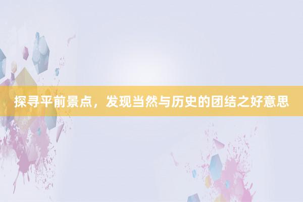 探寻平前景点，发现当然与历史的团结之好意思