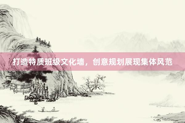 打造特质班级文化墙，创意规划展现集体风范